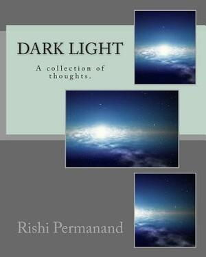Dark Light: A collection of thoughts. by Rishi Permanand