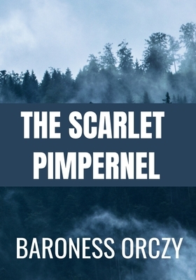 The Scarlet Pimpernel - Baroness Orczy: Classic Edition by Baroness Orczy