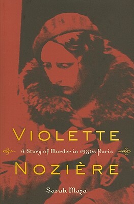 Violette Nozière: A Story of Murder in 1930s Paris by Sarah Maza