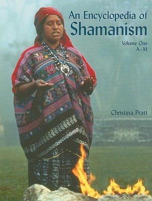 An Encyclopedia of Shamanism by Christina Pratt, Rosen Publishing Group