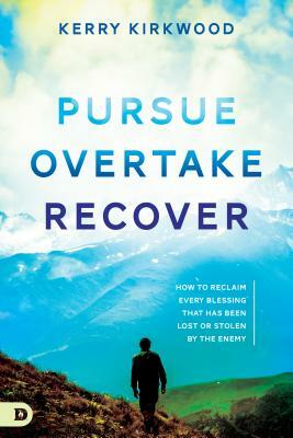 Pursue, Overtake, Recover: How to Reclaim Every Blessing That Has Been Lost or Stolen by the Enemy by Kerry Kirkwood
