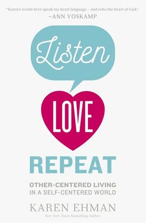 Listen, Love, Repeat: Other-Centered Living in a Self-Centered World by Karen Ehman