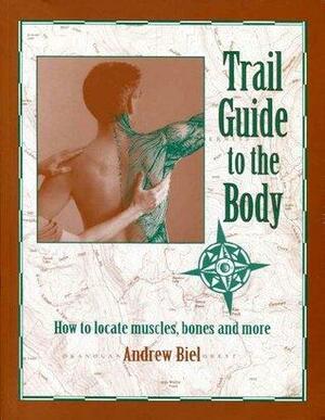 Trail Guide to the Body: How to Locate Muscles, Bones and More by Andrew R. Biel