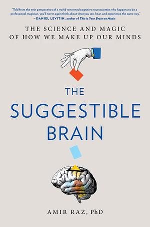 The Suggestible Brain: The Science and Magic of How We Make Up Our Minds by Amir Raz