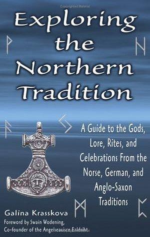 Exploring The Northern Tradition: A Guide To The Gods, Lore, Rites And Celebrations From The Norse, German And Anglo-saxon Traditions by Swain Wódening, Galina Krasskova, Galina Krasskova
