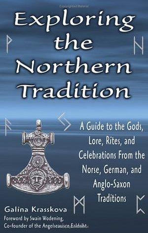 Exploring The Northern Tradition: A Guide To The Gods, Lore, Rites And Celebrations From The Norse, German And Anglo-saxon Traditions by Galina Krasskova, Galina Krasskova, Swain Wódening