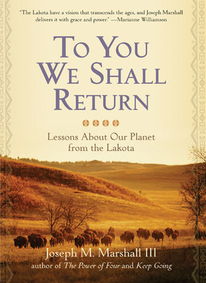 To You We Shall Return: Lessons About Our Planet from the Lakota by Joseph M. Marshall III