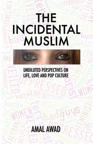 The Incidental Muslim: Undiluted perspectives on life, love and pop culture by Amal Awad