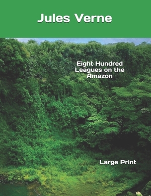 Eight Hundred Leagues on the Amazon: Large Print by Jules Verne