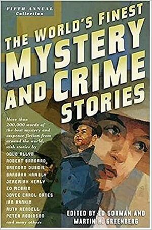 The World's Finest Mystery and Crime Stories: Fifth Annual Collection by John Vermeulen, Elaine Viets, Shelley Costa, George A. Easter, Helga Anderle, Marion Arnott, Joyce Carol Oates, Carol Anne Davis, Chris Rippen, Judith Cutler, Robert S. Levinson, David Edgerley Gates, Edward D. Hoch, Peter Robinson, John Lutz, Liza Cody, Maxim Jakubowski, Brendan DuBois, Elizabeth Foxwell, Doug Allyn, Sharyn McCrumb, Thomas Wortche, Marcia Talley, Jon L. Breen, Edo Van Belkom, Clark Howard, Frauke Schuster, Catherine Dain, Antony Mann, Mat Coward, Ed Gorman, Jeremiah Healy, Rhys Bowen, G. Miki Hayden, Kristine Kathryn Rusch, Jeff Abbott