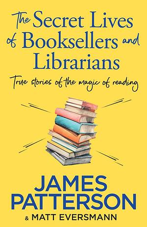 The Secret Lives of Booksellers &amp; Librarians: True stories of the magic of reading by Matt Eversmann, James Patterson