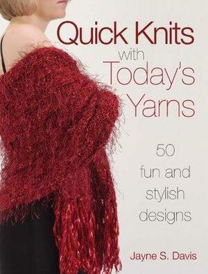 Quick Knits With Today's Yarns: 50 Fun and Stylish Designs by Jayne Davis