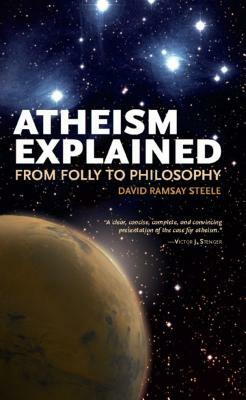 Atheism Explained: From Folly to Philosophy by David Ramsay Steele