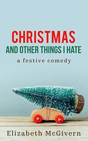 Christmas and Other Things I Hate by Elizabeth McGivern