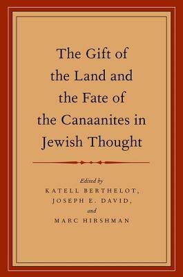 The Gift of the Land and the Fate of the Canaanites in Jewish Thought by Katell Berthelot, Joseph E. David, Marc Hirshman