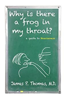 Why is there a frog in my throat? A Guide to Hoarseness. by James Thomas