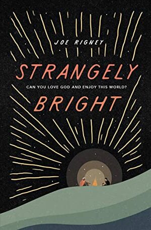 Strangely Bright: Can You Love God and Enjoy This World? by Joe Rigney