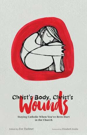 Christ's Body, Christ's Wounds: Staying Catholic when You've Been Hurt in the Church by Elizabeth Scalia, Eve Tushnet