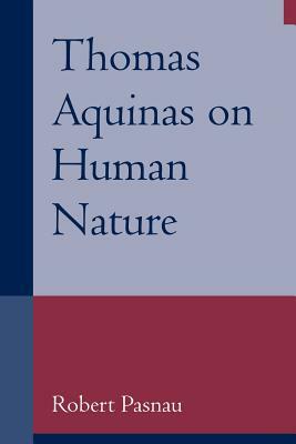 Thomas Aquinas on Human Nature: A Philosophical Study of Summa Theologiae, 1a 75-89 by Robert Pasnau