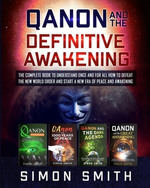 Qanon and the Definitive Awakening: The Complete Book to Understand Once and for All How to Defeat the New World Order and Start a New Era of Peace an by Simon Smith