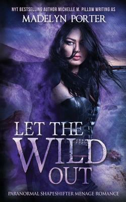 Let the Wild Out by Madelyn Porter, Michelle M. Pillow