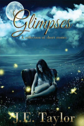 Glimpses: A Collection of Short Stories by J.E. Taylor