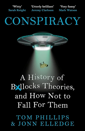 Conspiracy: A History of Boll*cks Theories, and How Not to Fall for Them by Tom Phillips, Jonn Elledge