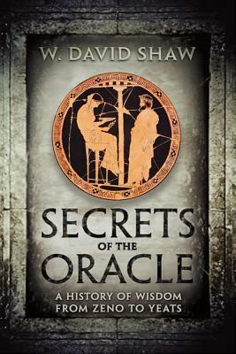 Secrets of the Oracle: A History of Wisdom from Zeno to Yeats by W. David Shaw