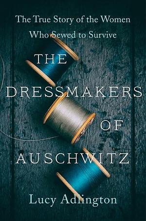 The Dressmakers of Auschwitz by Lucy Adlington