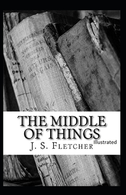 The Middle of Things Illustrated by J. S. Fletcher