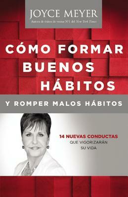 Como Formar Buenos Habitos Y Romper Malos Habitos: 14 Nuevas Conductas Que Vigorizarán Su Vida by Joyce Meyer