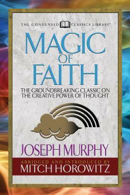 Magic of Faith (Condensed Classics): The Groundbreaking Classic on the Creative Power of Thought by Mitch Horowitz, Joseph Murphy