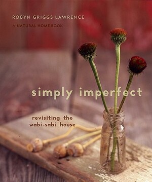 Simply Imperfect: Revisiting the Wabi-Sabi House by Robyn Griggs Lawrence