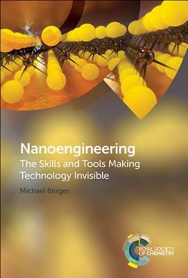 Nanoengineering: The Skills and Tools Making Technology Invisible by Michael Berger