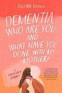 Dementia, who are You and what Have Done with My Mother? by Sarah Jones