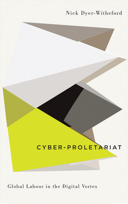 Cyber-Proletariat: Global Labour in the Digital Vortex by Nick Dyer-Witheford