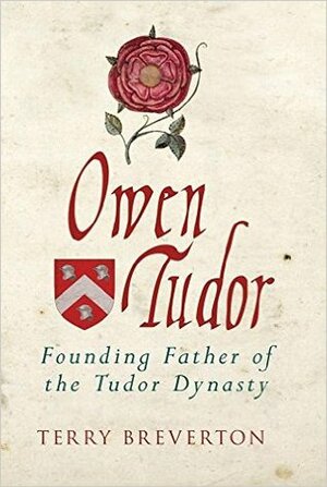 Owen Tudor: Founding Father of the Tudor Dynasty by Terry Breverton