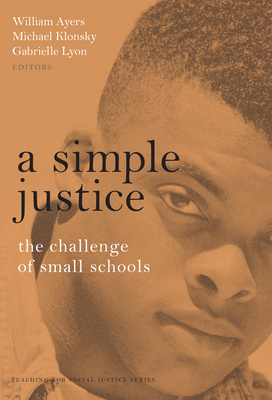 A Simple Justice: The Challenge for Small Schools by Michael Klonsky, Gabrielle Lyon, William Ayers