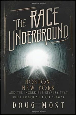 The Race Underground: Boston, New York, and the Incredible Rivalry That Built America’s First Subway by Doug Most