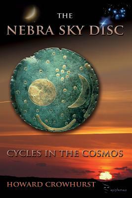 The Nebra Sky Disc: cycles in the cosmos by Howard Crowhurst