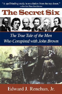 Secret Six: The True Tale of the Men Who Conspired with John Brown by Edward J. Renehan Jr.