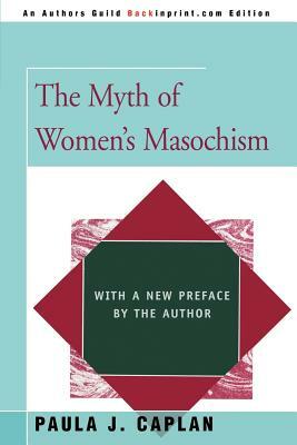 The Myth of Women's Masochism: With a New Preface by the Author by Paula J. Caplan