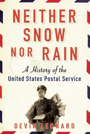Neither Snow nor Rain: A History of the United States Postal Service by Devin Leonard