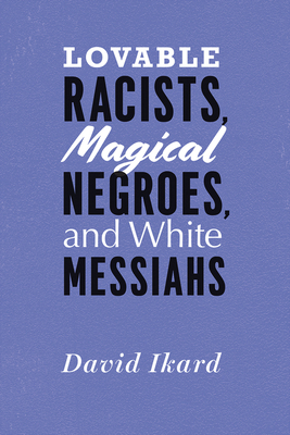 Lovable Racists, Magical Negroes, and White Messiahs by David Ikard