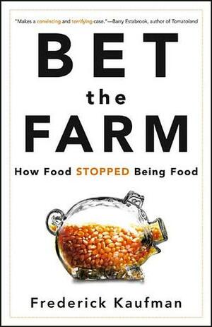 Bet the Farm: How Food Stopped Being Food by Frederick Kaufman