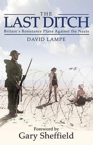 The Last Ditch: Britain's Secret Resistance and the Nazi Invasion Plan by David Lampe, David Lampe, Gary D. Sheffield