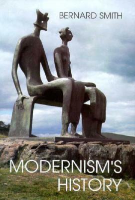 Modernism's History: A Study in Twentieth-Century Art and Ideas by Bernard Smith