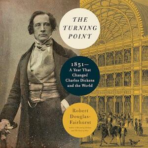 The Turning Point: 1851--A Year That Changed Charles Dickens and the World by Robert Douglas-Fairhurst