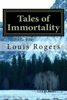 Tales of Immortality by Louis Rogers