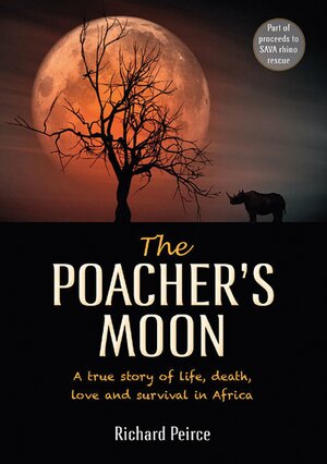 The Poacher's Moon: A True Story of Life, Death, Love and Survival in Africa by Richard Peirce